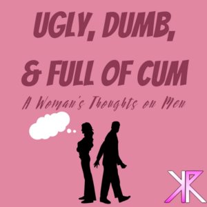 22423 - Ugly, Dumb, and Full of Cum: A Woman's Thoughts on Men